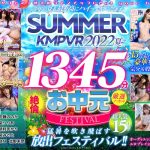 【VRお中元】今年の夏も最ッ高にハイってやつだぁぁ！SUMMER KMPVR 2022 1345分厳選15タイトル絶倫ノーカットSELECTION
