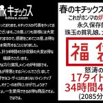【祝春ギフト】春のキチックス福袋！これがホンマの炉利コン永久保存盤！珠玉の貧乳娘、大集結！怒涛の17タイトル34時間45分（2085分）！